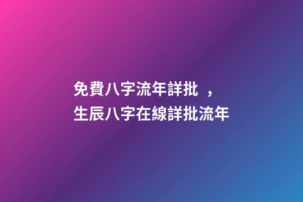 免費八字流年詳批，生辰八字在線詳批流年